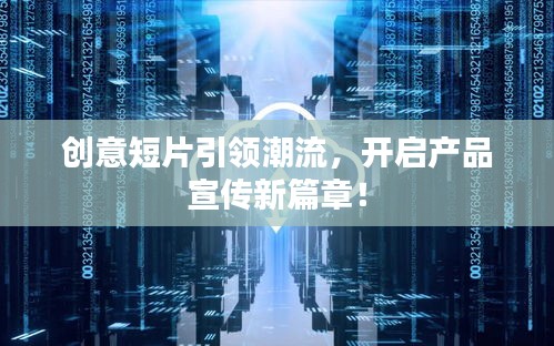 创意短片引领潮流，开启产品宣传新篇章！