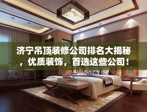 济宁吊顶装修公司排名大揭秘，优质装饰，首选这些公司！