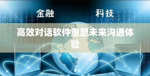 高效对话软件重塑未来沟通体验