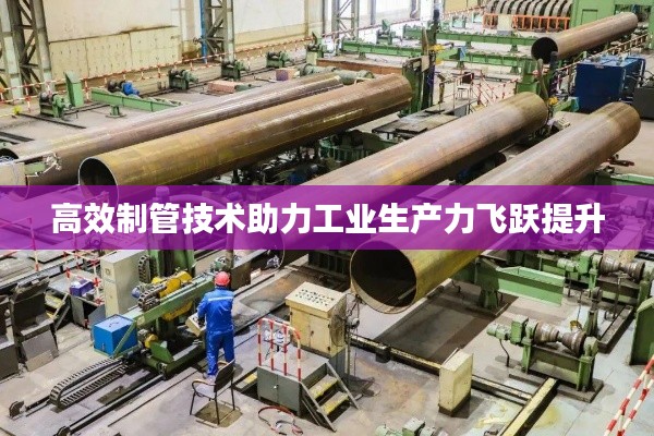 高效制管技术助力工业生产力飞跃提升
