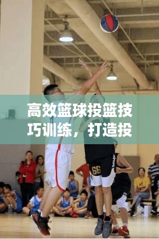 高效篮球投篮技巧训练，打造投篮巅峰技能！