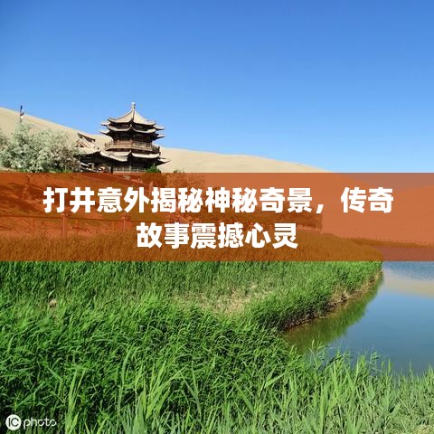 打井意外揭秘神秘奇景，传奇故事震撼心灵