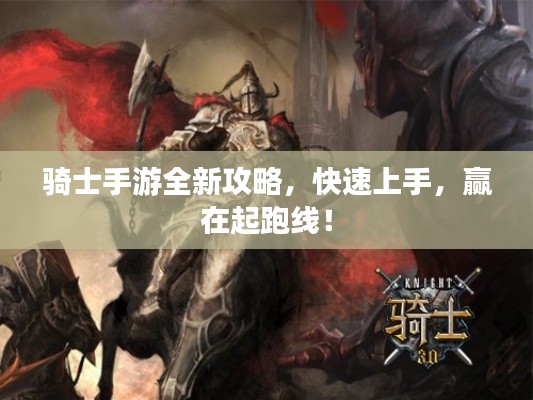 骑士手游全新攻略，快速上手，赢在起跑线！