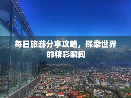 每日旅游分享攻略，探索世界的精彩瞬间