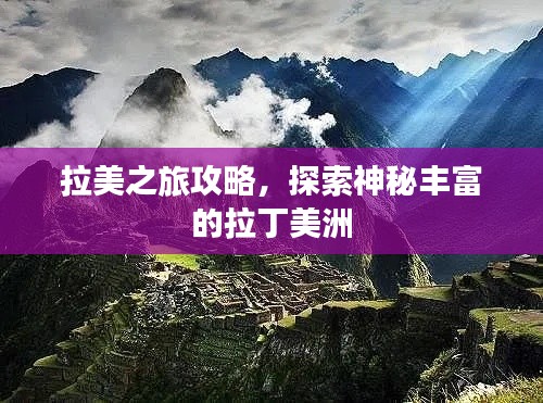 拉美之旅攻略，探索神秘丰富的拉丁美洲