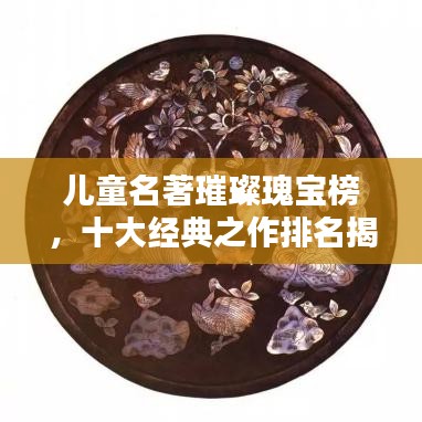 儿童名著璀璨瑰宝榜，十大经典之作排名揭晓！