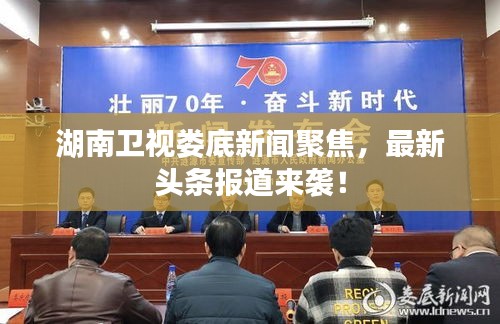 湖南卫视娄底新闻聚焦，最新头条报道来袭！