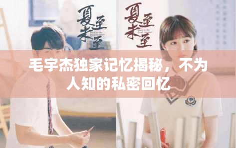 毛宇杰独家记忆揭秘，不为人知的私密回忆