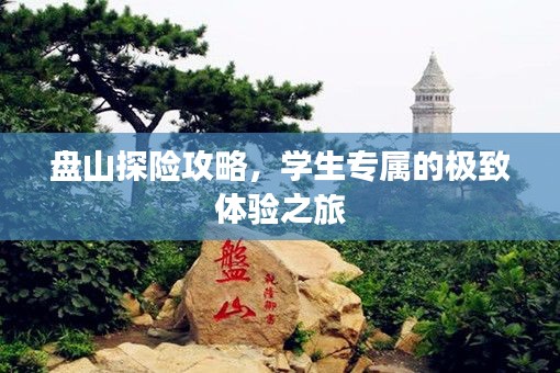 盘山探险攻略，学生专属的极致体验之旅
