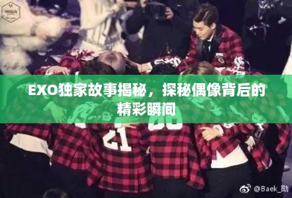 EXO独家故事揭秘，探秘偶像背后的精彩瞬间