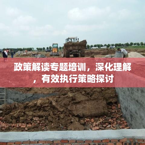 政策解读专题培训，深化理解，有效执行策略探讨