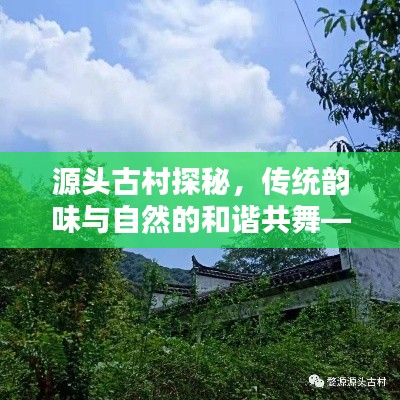 源头古村探秘，传统韵味与自然的和谐共舞——百度带你领略古村魅力