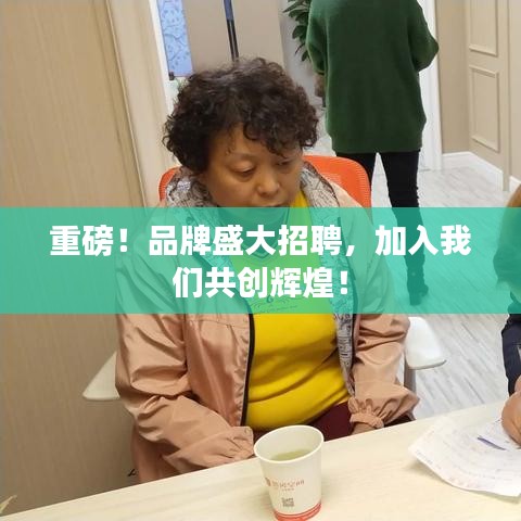 重磅！品牌盛大招聘，加入我们共创辉煌！