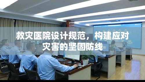 救灾医院设计规范，构建应对灾害的坚固防线
