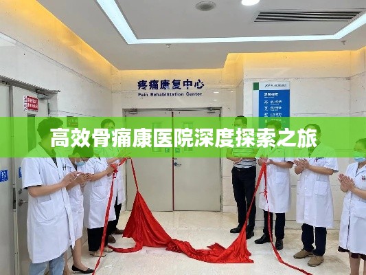 高效骨痛康医院深度探索之旅