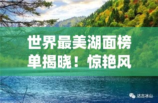 世界最美湖面榜单揭晓！惊艳风光尽收眼底
