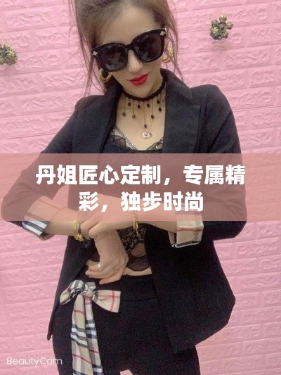 丹姐匠心定制，专属精彩，独步时尚