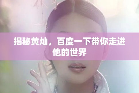 揭秘黄灿，百度一下带你走进他的世界
