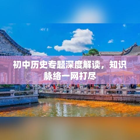 初中历史专题深度解读，知识脉络一网打尽