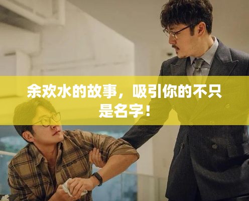 余欢水的故事，吸引你的不只是名字！