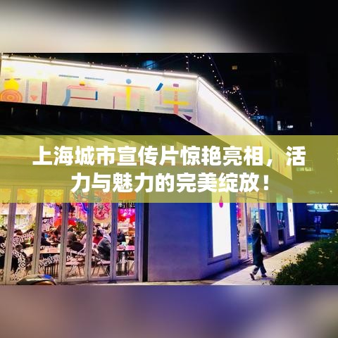 上海城市宣传片惊艳亮相，活力与魅力的完美绽放！