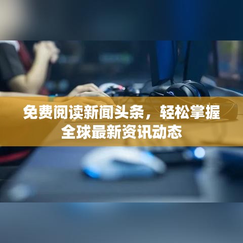 免费阅读新闻头条，轻松掌握全球最新资讯动态