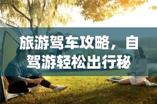 旅游驾车攻略，自驾游轻松出行秘籍