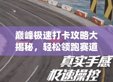 巅峰极速打卡攻略大揭秘，轻松领跑赛道，掌握这些技巧让你成为赛道之王！