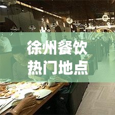 徐州餐饮热门地点TOP10，美食之都必选之选