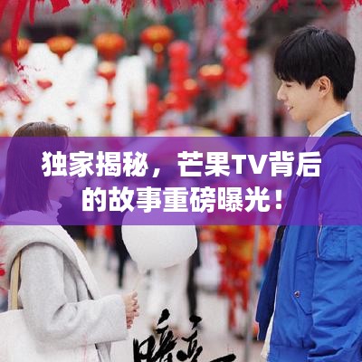 独家揭秘，芒果TV背后的故事重磅曝光！
