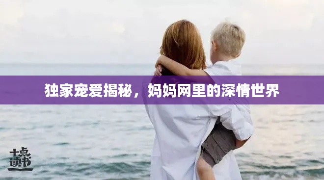 独家宠爱揭秘，妈妈网里的深情世界