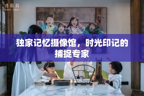 独家记忆摄像馆，时光印记的捕捉专家
