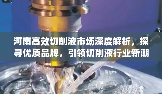 河南高效切削液市场深度解析，探寻优质品牌，引领切削液行业新潮流