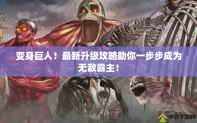 变身巨人！最新升级攻略助你一步步成为无敌霸主！