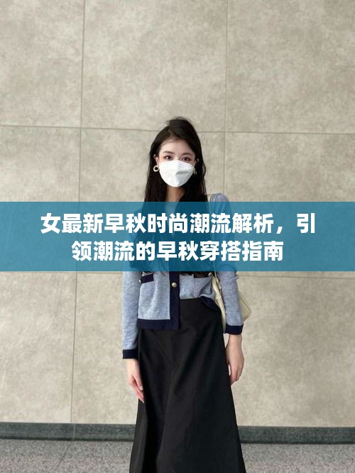 女最新早秋时尚潮流解析，引领潮流的早秋穿搭指南