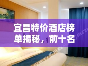 宜昌特价酒店榜单揭秘，前十名优质住宿推荐