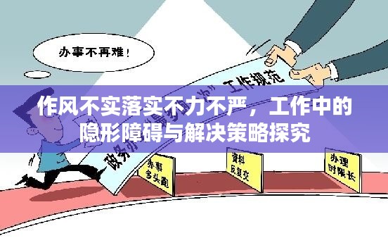 作风不实落实不力不严，工作中的隐形障碍与解决策略探究