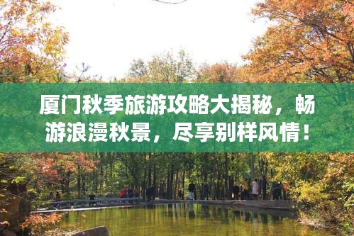 厦门秋季旅游攻略大揭秘，畅游浪漫秋景，尽享别样风情！