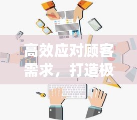 高效应对顾客需求，打造极致客户体验的核心策略