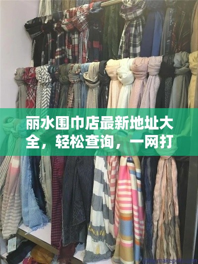 丽水围巾店最新地址大全，轻松查询，一网打尽！
