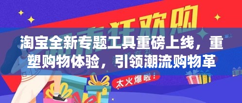 淘宝全新专题工具重磅上线，重塑购物体验，引领潮流购物革命！