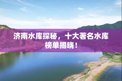 济南水库探秘，十大著名水库榜单揭晓！