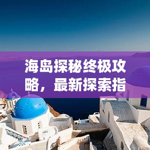 海岛探秘终极攻略，最新探索指南大全