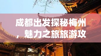 成都出发探秘梅州，魅力之旅旅游攻略全解析