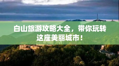 白山旅游攻略大全，带你玩转这座美丽城市！