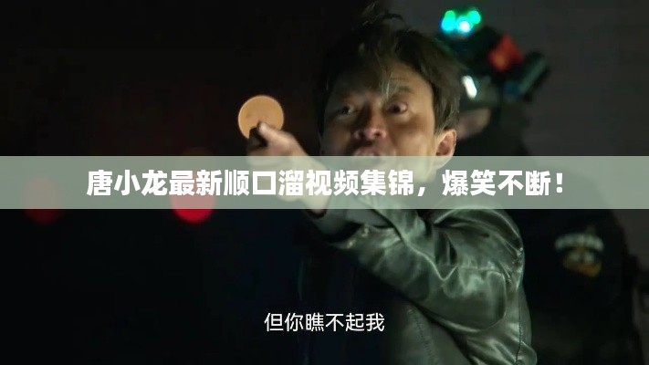 唐小龙最新顺口溜视频集锦，爆笑不断！