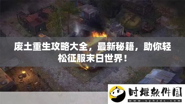 废土重生攻略大全，最新秘籍，助你轻松征服末日世界！