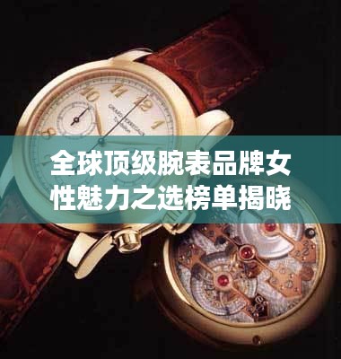 全球顶级腕表品牌女性魅力之选榜单揭晓，最受女士欢迎的世界名表排名