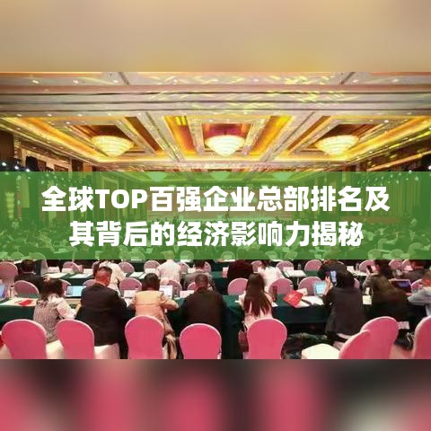 全球TOP百强企业总部排名及其背后的经济影响力揭秘