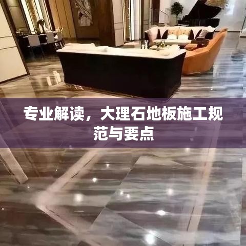 专业解读，大理石地板施工规范与要点